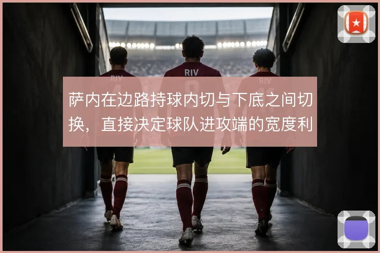 萨内在边路持球内切与下底之间切换，直接决定球队进攻端的宽度利用