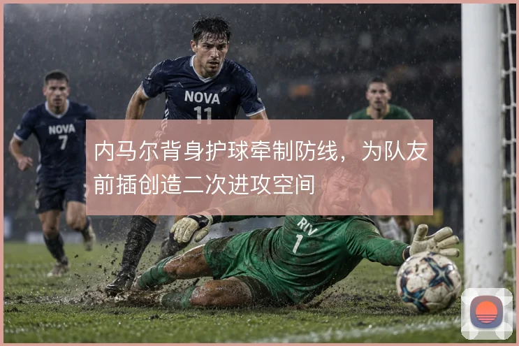 内马尔背身护球牵制防线,为队友前插创造二次进攻空间