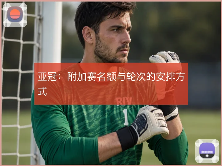 亚冠：附加赛名额与轮次的安排方式