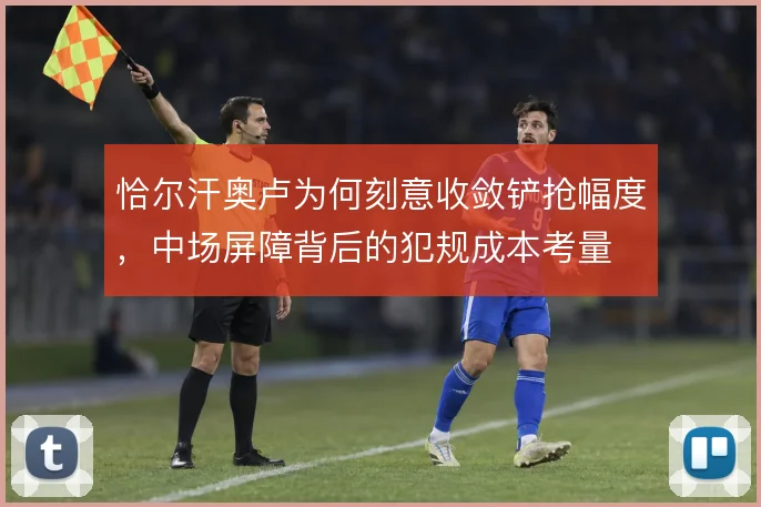 恰尔汗奥卢为何刻意收敛铲抢幅度,中场屏障背后的犯规成本考量