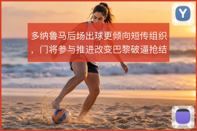 多纳鲁马后场出球更倾向短传组织，门将参与推进改变巴黎破逼抢结构