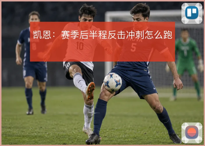 凯恩：赛季后半程反击冲刺怎么跑