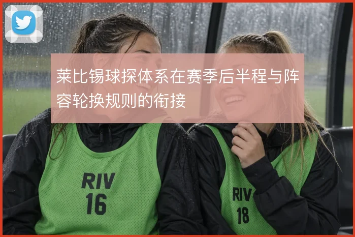 莱比锡球探体系在赛季后半程与阵容轮换规则的衔接