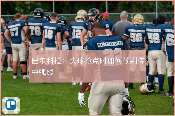 巴尔科拉：头球抢点时如何预判传中弧线
