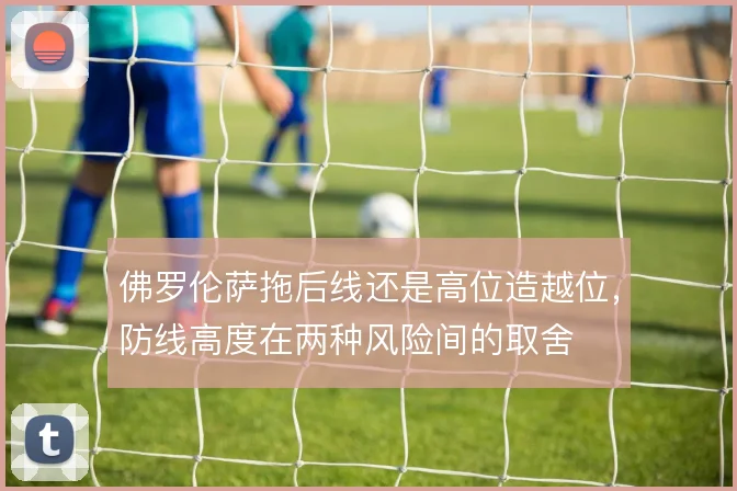 佛罗伦萨拖后线还是高位造越位，防线高度在两种风险间的取舍