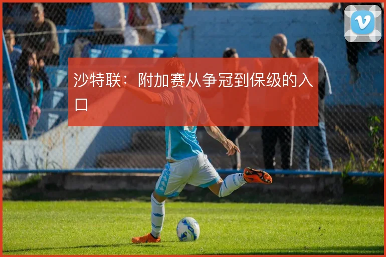 沙特联:附加赛从争冠到保级的入口